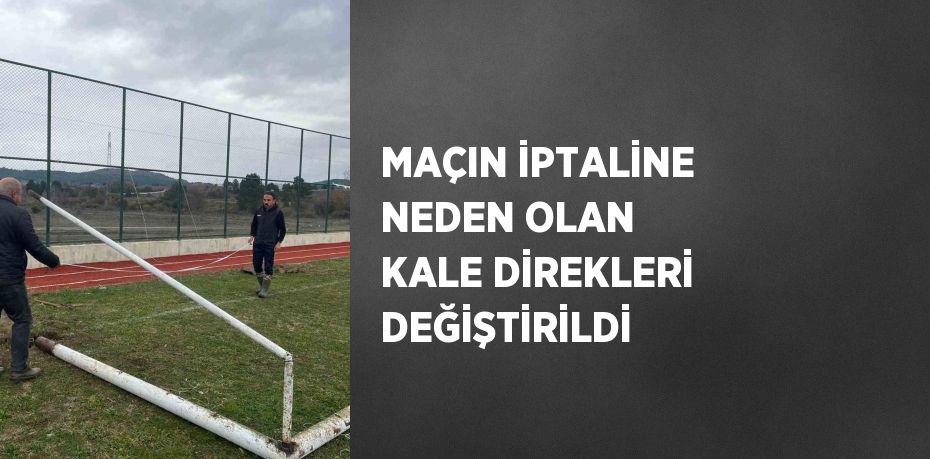 MAÇIN İPTALİNE NEDEN OLAN KALE DİREKLERİ DEĞİŞTİRİLDİ