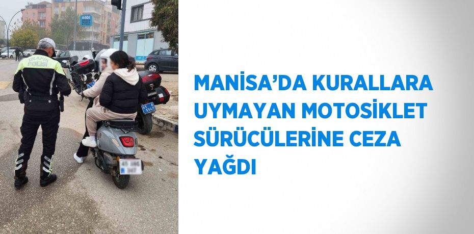 MANİSA’DA KURALLARA UYMAYAN MOTOSİKLET SÜRÜCÜLERİNE CEZA YAĞDI