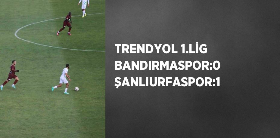 TRENDYOL 1.LİG BANDIRMASPOR:0 ŞANLIURFASPOR:1