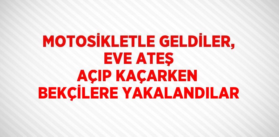 MOTOSİKLETLE GELDİLER, EVE ATEŞ AÇIP KAÇARKEN BEKÇİLERE YAKALANDILAR