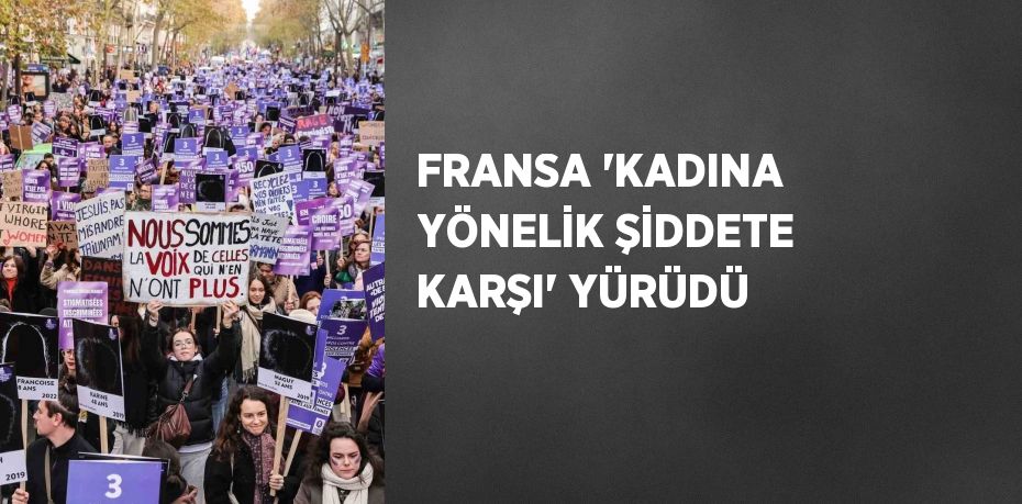 FRANSA 'KADINA YÖNELİK ŞİDDETE KARŞI' YÜRÜDÜ