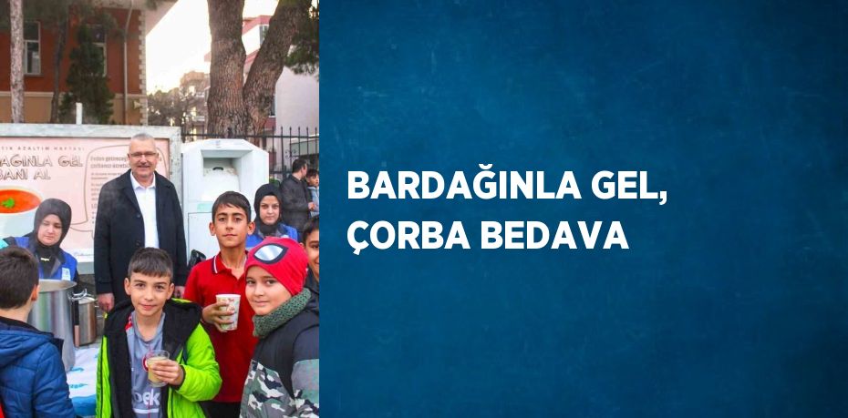 BARDAĞINLA GEL, ÇORBA BEDAVA