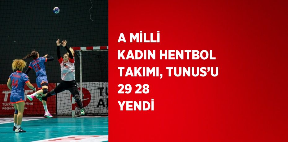 A MİLLİ KADIN HENTBOL TAKIMI, TUNUS’U 29 28 YENDİ