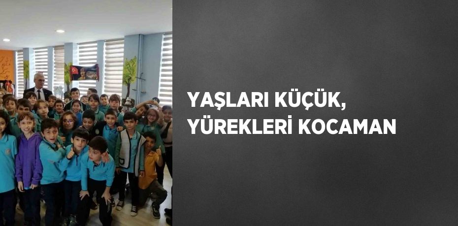 YAŞLARI KÜÇÜK, YÜREKLERİ KOCAMAN