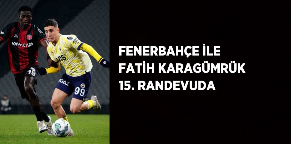 FENERBAHÇE İLE FATİH KARAGÜMRÜK 15. RANDEVUDA