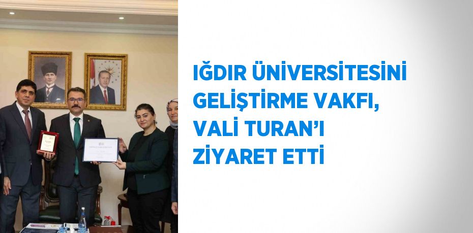 IĞDIR ÜNİVERSİTESİNİ GELİŞTİRME VAKFI, VALİ TURAN’I ZİYARET ETTİ