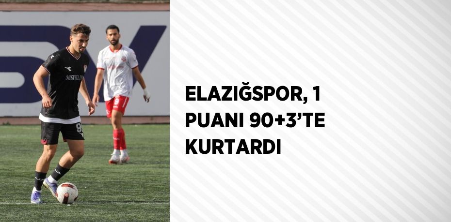 ELAZIĞSPOR, 1 PUANI 90+3’TE KURTARDI