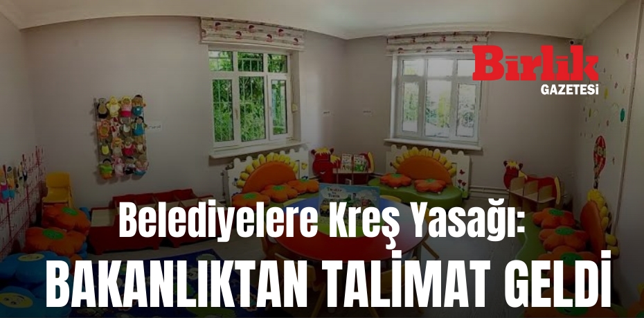 Belediyelere Kreş Yasağı: Bakanlıktan Talimat Geldi