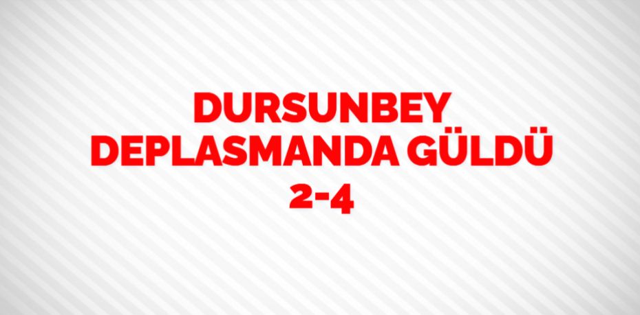 DURSUNBEY DEPLASMANDA GÜLDÜ   2-4