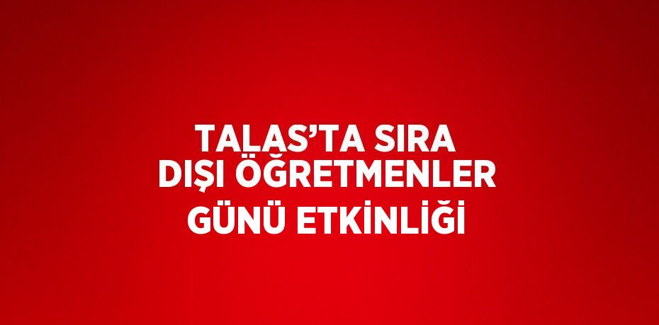 TALAS’TA SIRA DIŞI ÖĞRETMENLER GÜNÜ ETKİNLİĞİ