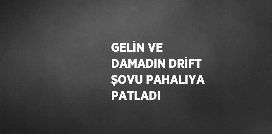 GELİN VE DAMADIN DRİFT ŞOVU PAHALIYA PATLADI