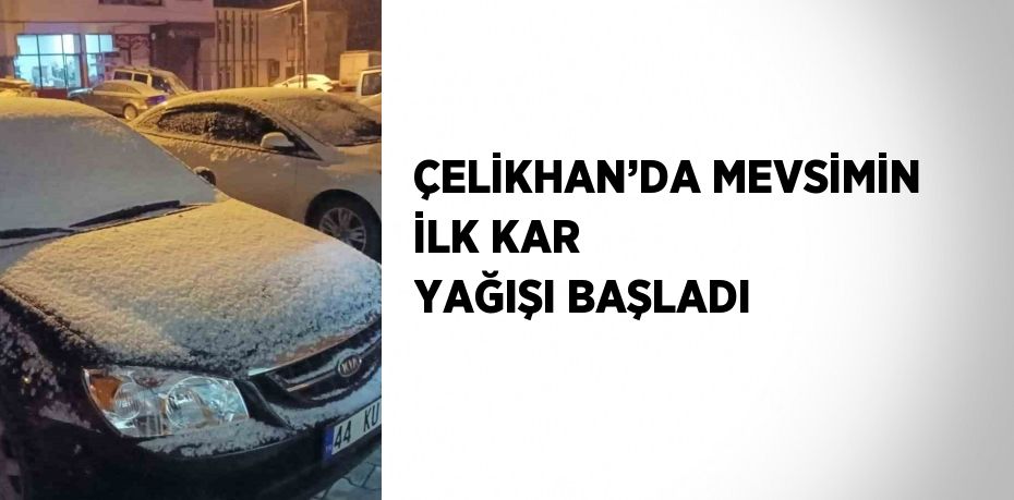 ÇELİKHAN’DA MEVSİMİN İLK KAR YAĞIŞI BAŞLADI