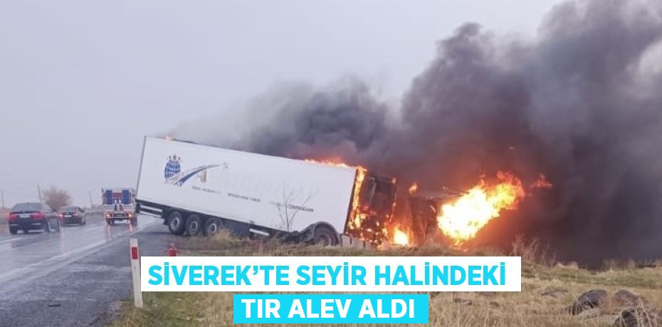 SİVEREK’TE SEYİR HALİNDEKİ TIR ALEV ALDI