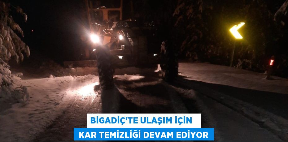 BİGADİÇ’TE ULAŞIM İÇİN    KAR TEMİZLİĞİ DEVAM EDİYOR