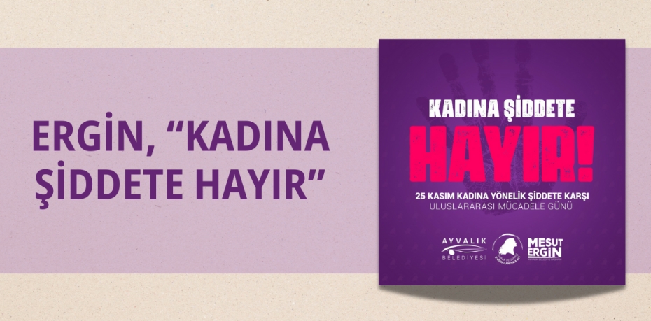 ERGİN, “KADINA ŞİDDETE HAYIR”