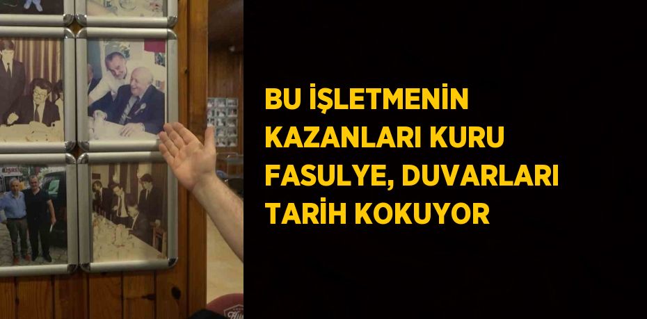 BU İŞLETMENİN KAZANLARI KURU FASULYE, DUVARLARI TARİH KOKUYOR