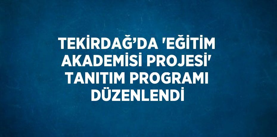 TEKİRDAĞ’DA 'EĞİTİM AKADEMİSİ PROJESİ' TANITIM PROGRAMI DÜZENLENDİ