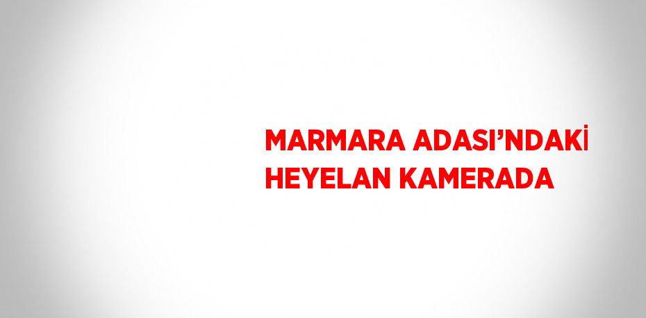 MARMARA ADASI’NDAKİ HEYELAN KAMERADA