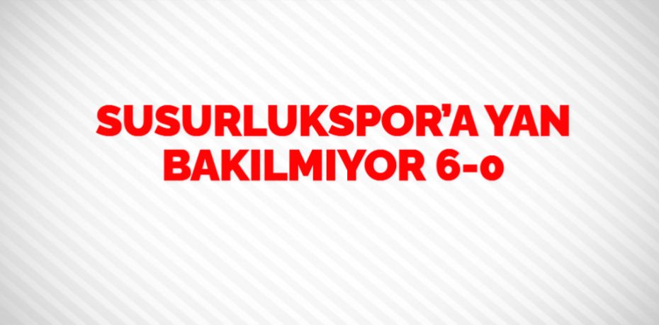 SUSURLUKSPOR’A YAN BAKILMIYOR     6-0