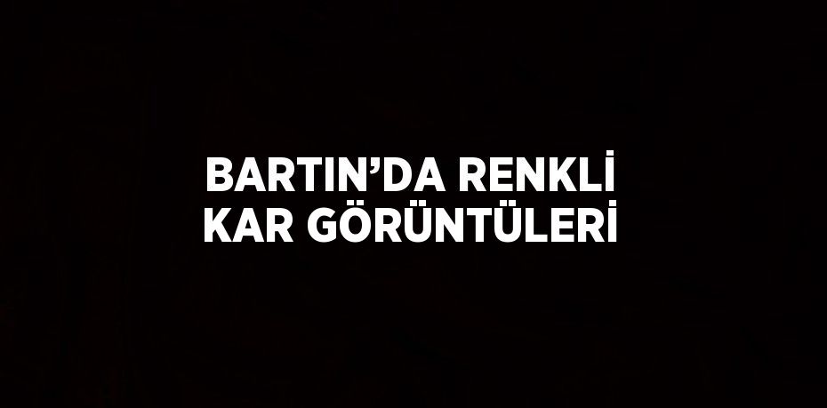 BARTIN’DA RENKLİ KAR GÖRÜNTÜLERİ