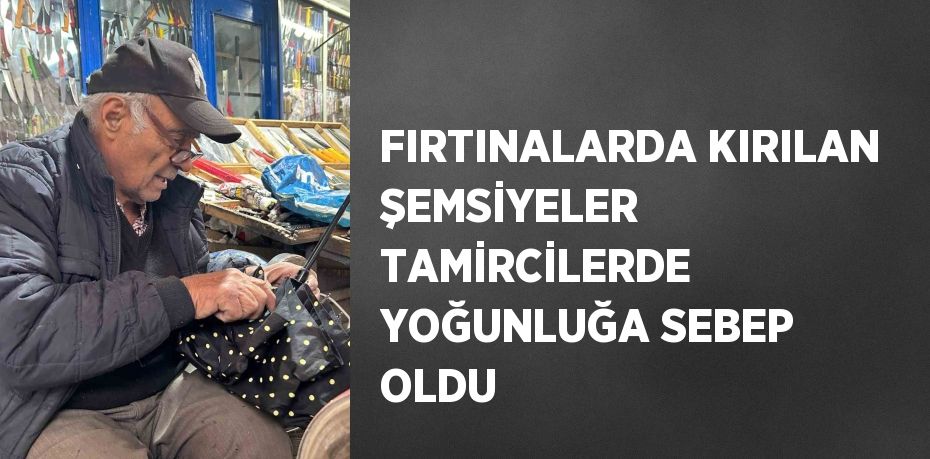 FIRTINALARDA KIRILAN ŞEMSİYELER TAMİRCİLERDE YOĞUNLUĞA SEBEP OLDU