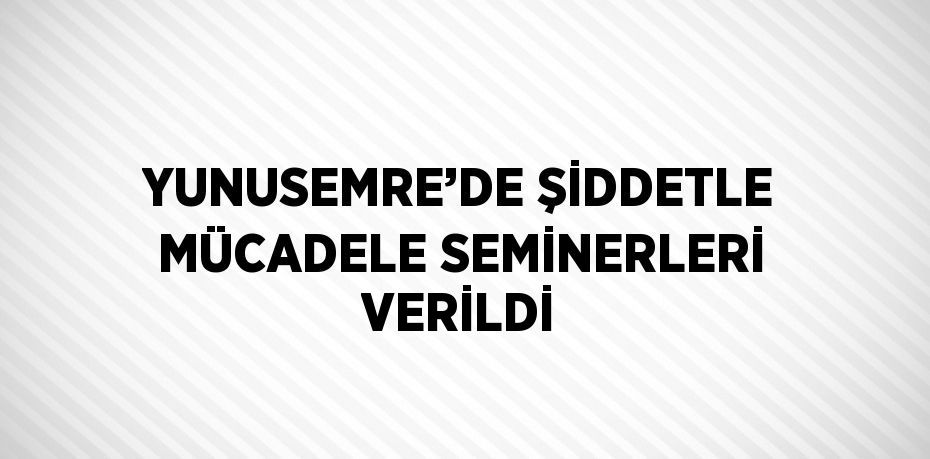 YUNUSEMRE’DE ŞİDDETLE MÜCADELE SEMİNERLERİ VERİLDİ