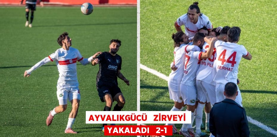 AYVALIKGÜCÜ   ZİRVEYİ YAKALADI   2-1