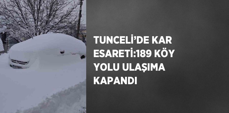 TUNCELİ’DE KAR ESARETİ:189 KÖY YOLU ULAŞIMA KAPANDI