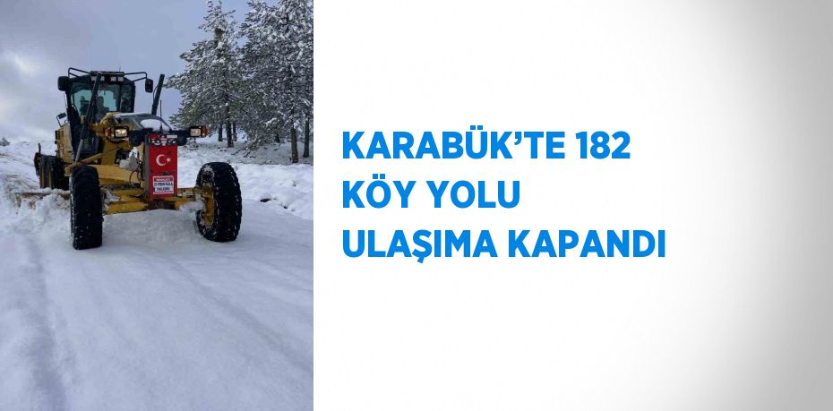 KARABÜK’TE 182 KÖY YOLU ULAŞIMA KAPANDI