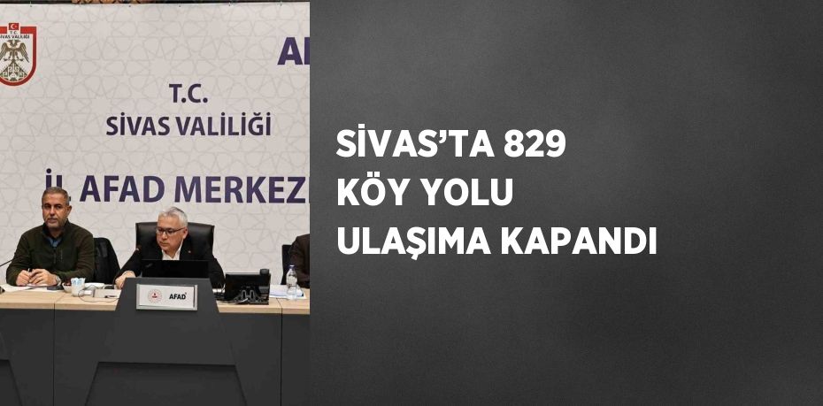 SİVAS’TA 829 KÖY YOLU ULAŞIMA KAPANDI