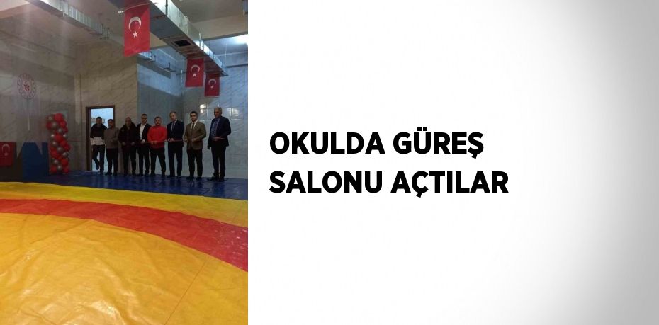 OKULDA GÜREŞ SALONU AÇTILAR