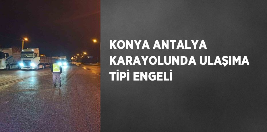 KONYA ANTALYA KARAYOLUNDA ULAŞIMA TİPİ ENGELİ