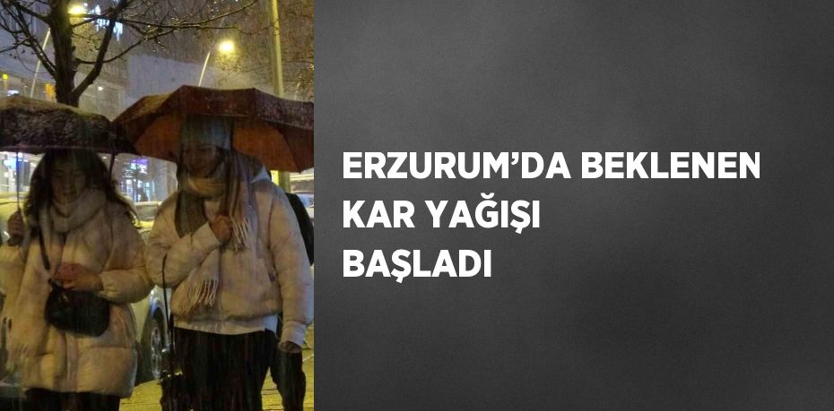 ERZURUM’DA BEKLENEN KAR YAĞIŞI BAŞLADI