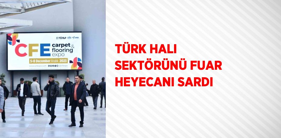 TÜRK HALI SEKTÖRÜNÜ FUAR HEYECANI SARDI