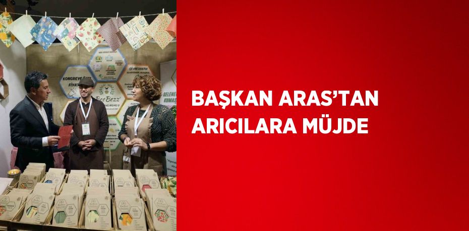 BAŞKAN ARAS’TAN ARICILARA MÜJDE