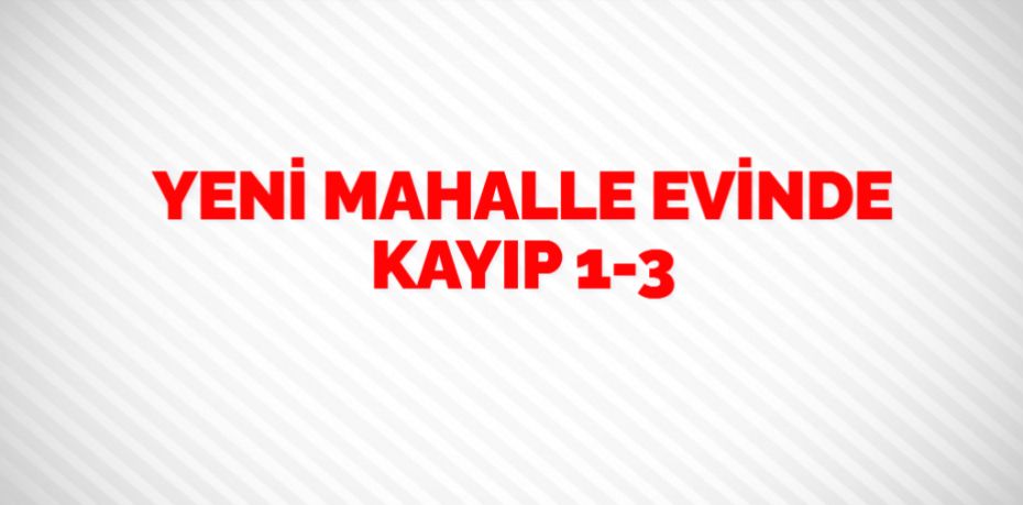 YENİ MAHALLE EVİNDE KAYIP    1-3