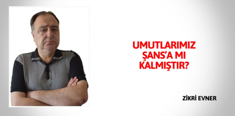 UMUTLARIMIZ ŞANS’A MI KALMIŞTIR?