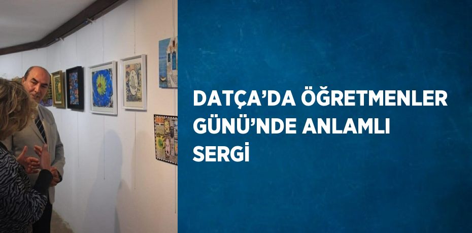 DATÇA’DA ÖĞRETMENLER GÜNÜ’NDE ANLAMLI SERGİ