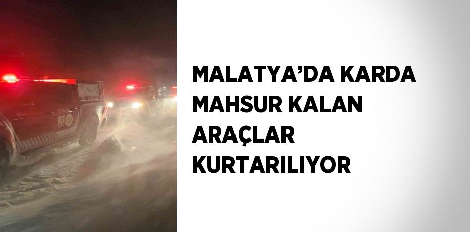 MALATYA’DA KARDA MAHSUR KALAN ARAÇLAR KURTARILIYOR