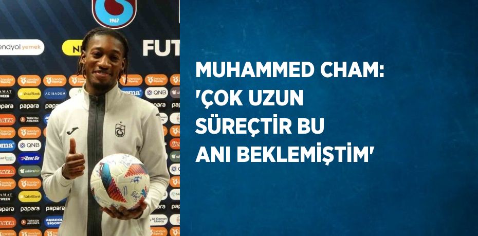 MUHAMMED CHAM: 'ÇOK UZUN SÜREÇTİR BU ANI BEKLEMİŞTİM'