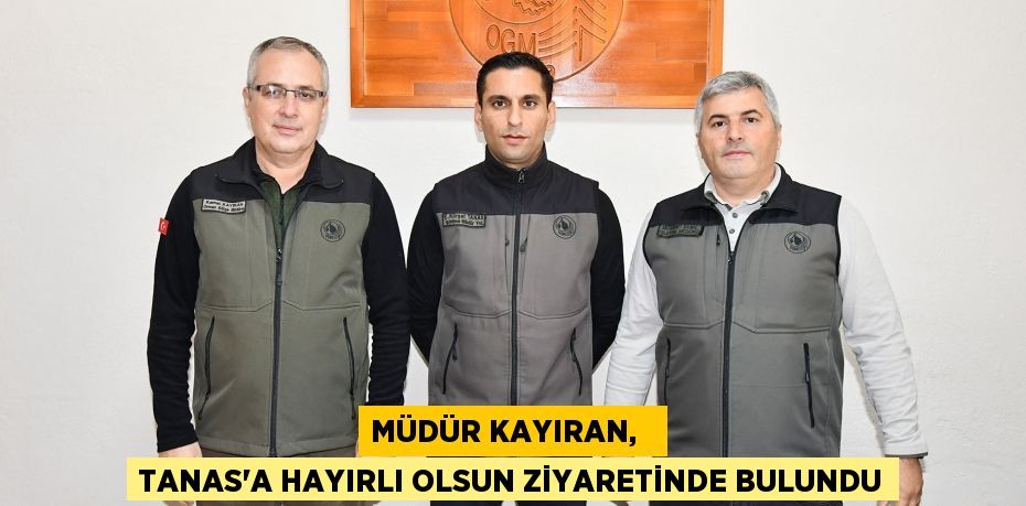 MÜDÜR KAYIRAN,   TANAS’A HAYIRLI OLSUN ZİYARETİNDE BULUNDU