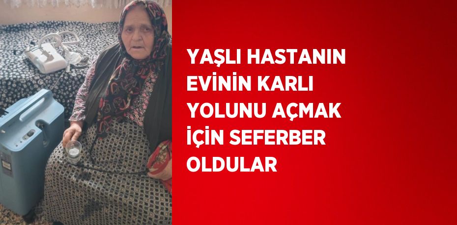 YAŞLI HASTANIN EVİNİN KARLI YOLUNU AÇMAK İÇİN SEFERBER OLDULAR