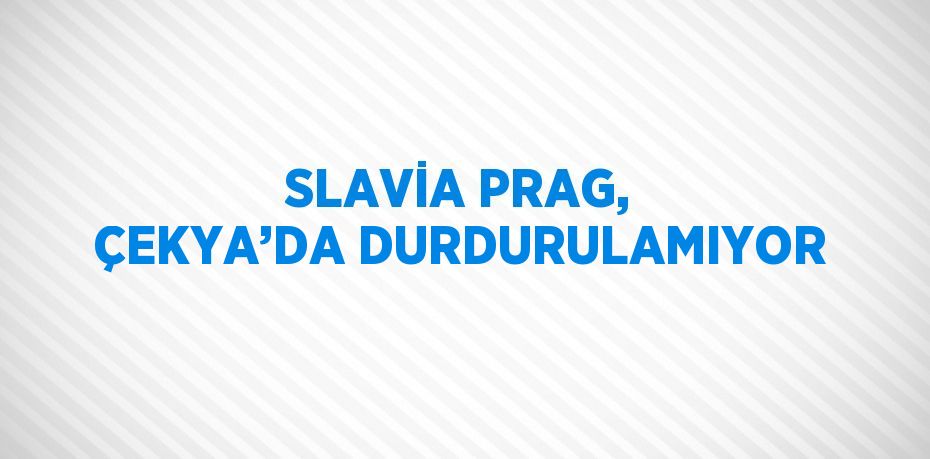 SLAVİA PRAG, ÇEKYA’DA DURDURULAMIYOR