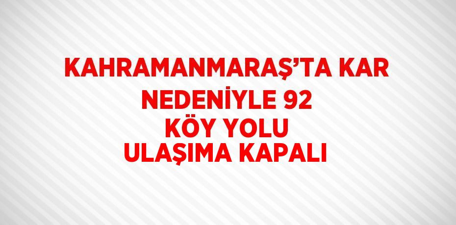 KAHRAMANMARAŞ’TA KAR NEDENİYLE 92 KÖY YOLU ULAŞIMA KAPALI