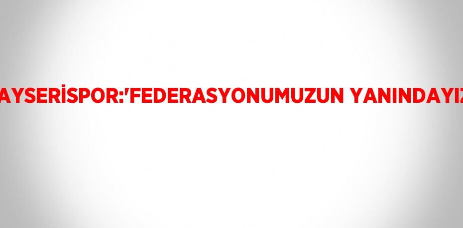 KAYSERİSPOR:'FEDERASYONUMUZUN YANINDAYIZ'