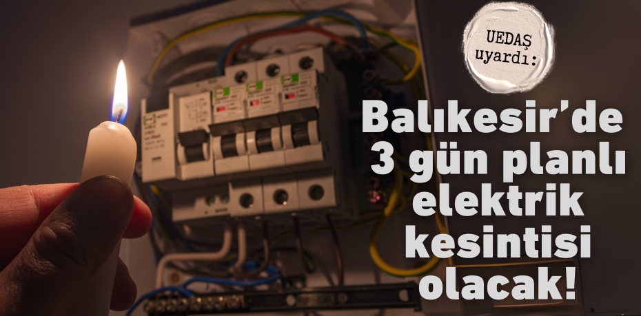 UEDAŞ uyardı: Balıkesir’de 3 gün planlı elektrik kesintisi olacak!