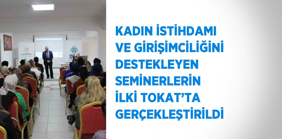 KADIN İSTİHDAMI VE GİRİŞİMCİLİĞİNİ DESTEKLEYEN SEMİNERLERİN İLKİ TOKAT’TA GERÇEKLEŞTİRİLDİ