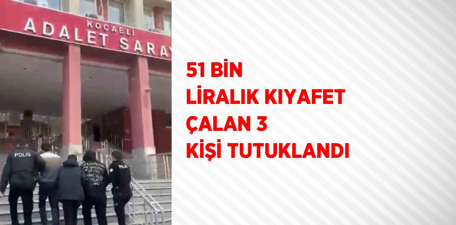 51 BİN LİRALIK KIYAFET ÇALAN 3 KİŞİ TUTUKLANDI