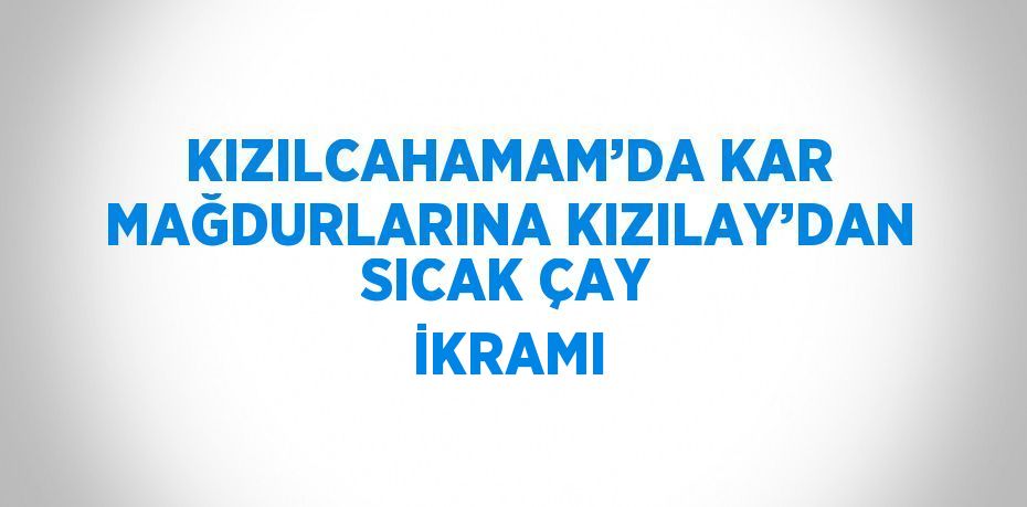 KIZILCAHAMAM’DA KAR MAĞDURLARINA KIZILAY’DAN SICAK ÇAY İKRAMI