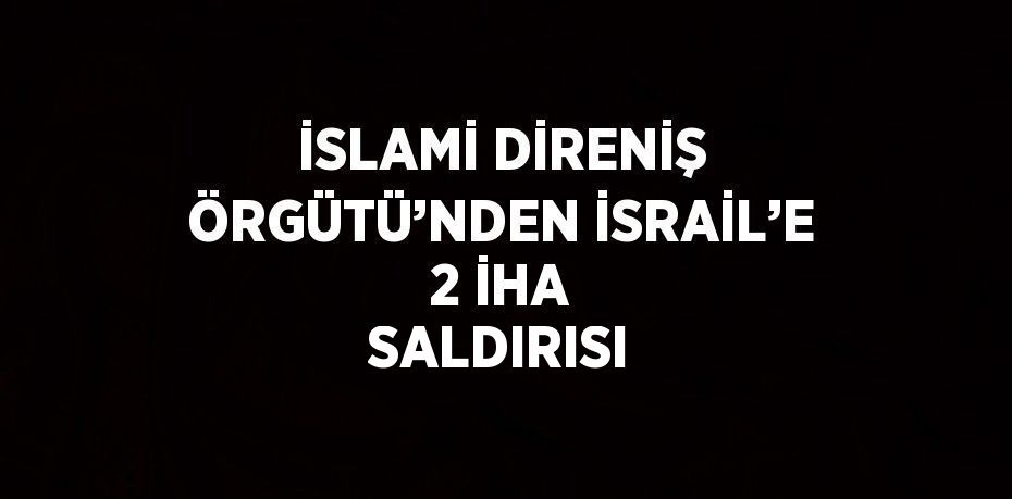 İSLAMİ DİRENİŞ ÖRGÜTÜ’NDEN İSRAİL’E 2 İHA SALDIRISI